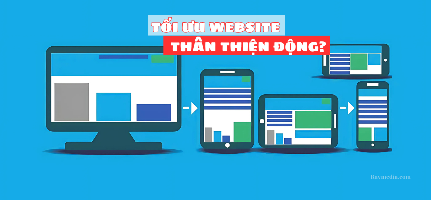 THIẾT KẾ WEBSITE: THÂN THIỆN DI ĐỘNG - CHÌA KHÓA THU HÚT 99% NGƯỜI DÙNG